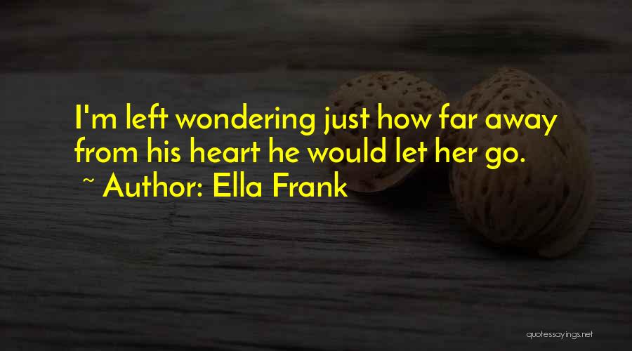 Ella Frank Quotes: I'm Left Wondering Just How Far Away From His Heart He Would Let Her Go.