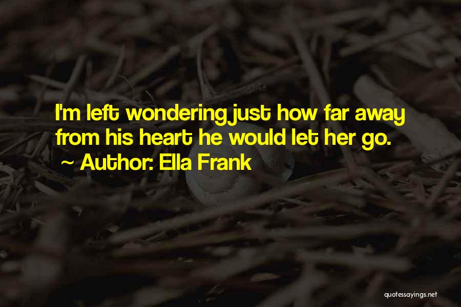 Ella Frank Quotes: I'm Left Wondering Just How Far Away From His Heart He Would Let Her Go.