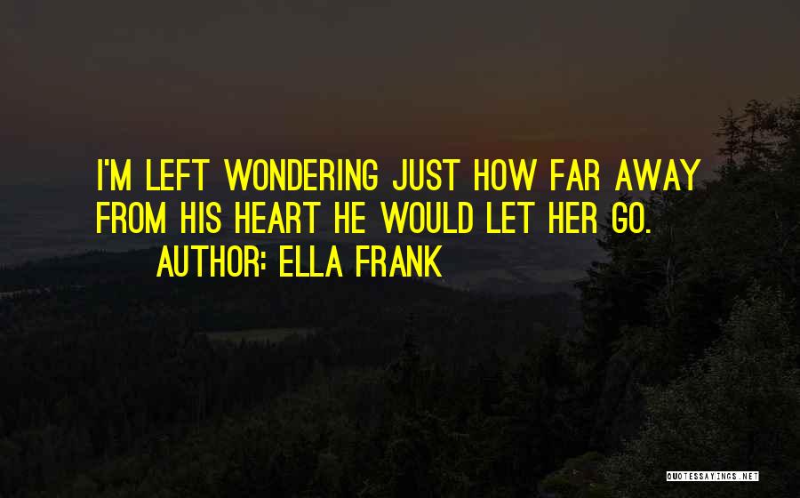 Ella Frank Quotes: I'm Left Wondering Just How Far Away From His Heart He Would Let Her Go.