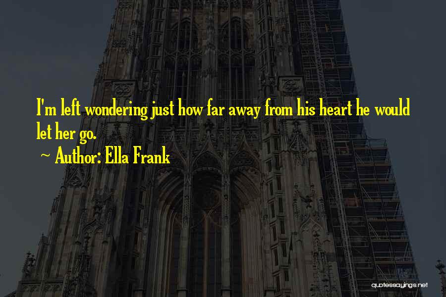 Ella Frank Quotes: I'm Left Wondering Just How Far Away From His Heart He Would Let Her Go.