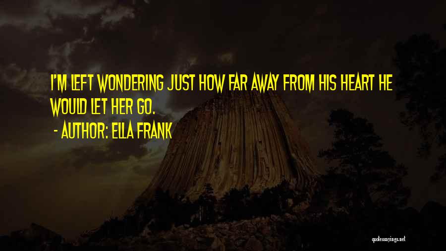 Ella Frank Quotes: I'm Left Wondering Just How Far Away From His Heart He Would Let Her Go.