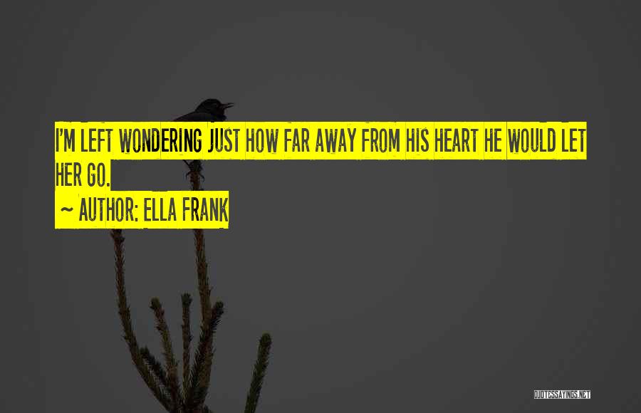 Ella Frank Quotes: I'm Left Wondering Just How Far Away From His Heart He Would Let Her Go.