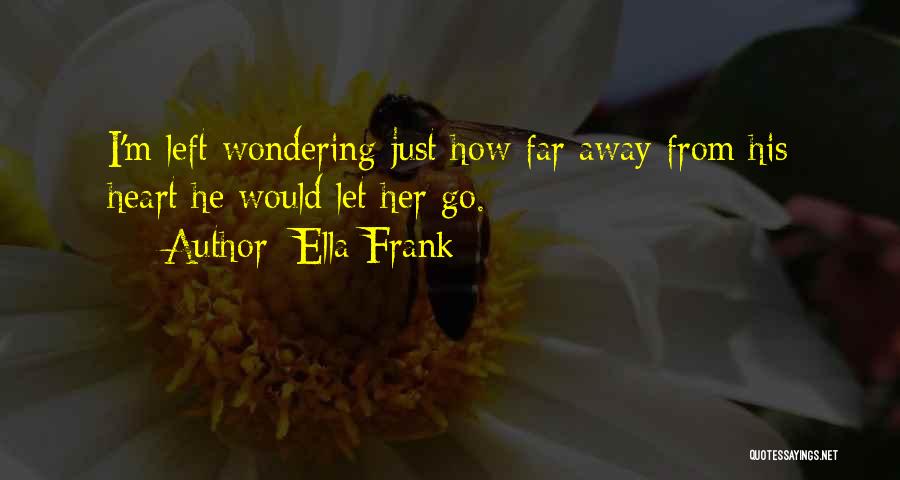 Ella Frank Quotes: I'm Left Wondering Just How Far Away From His Heart He Would Let Her Go.
