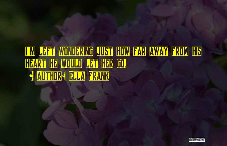 Ella Frank Quotes: I'm Left Wondering Just How Far Away From His Heart He Would Let Her Go.