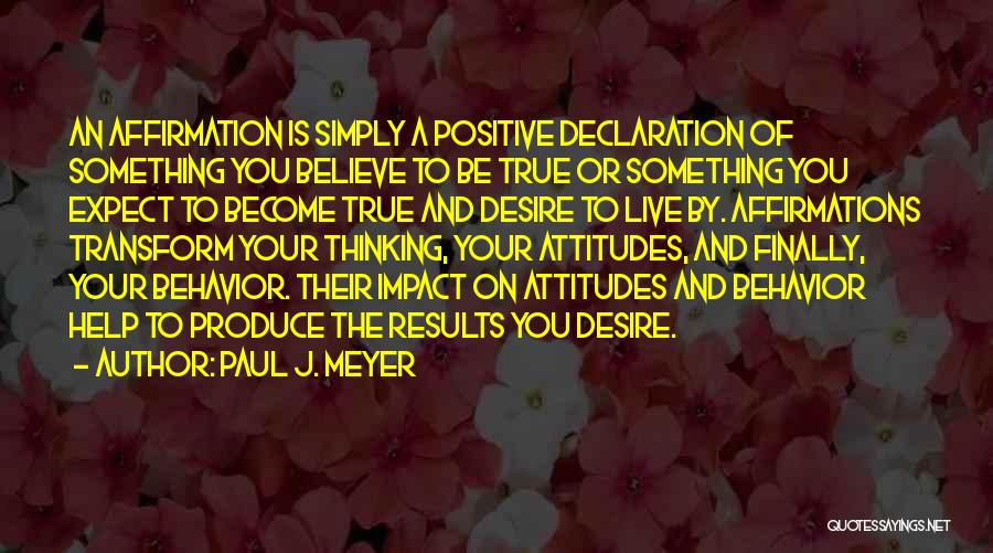 Paul J. Meyer Quotes: An Affirmation Is Simply A Positive Declaration Of Something You Believe To Be True Or Something You Expect To Become