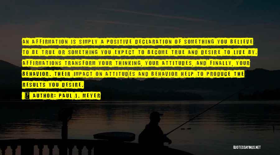 Paul J. Meyer Quotes: An Affirmation Is Simply A Positive Declaration Of Something You Believe To Be True Or Something You Expect To Become