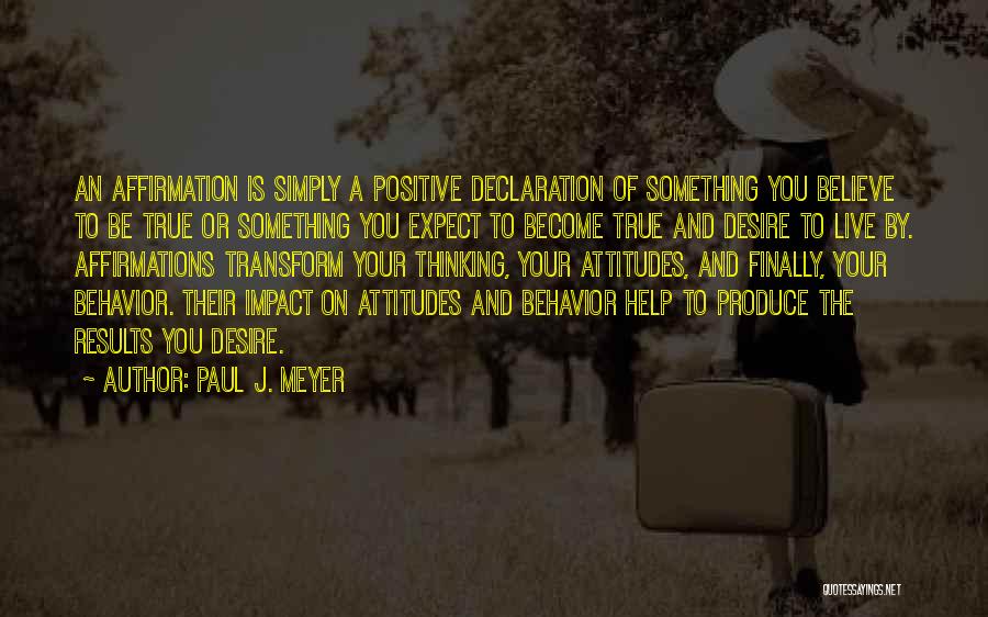 Paul J. Meyer Quotes: An Affirmation Is Simply A Positive Declaration Of Something You Believe To Be True Or Something You Expect To Become