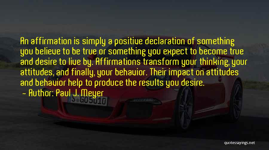 Paul J. Meyer Quotes: An Affirmation Is Simply A Positive Declaration Of Something You Believe To Be True Or Something You Expect To Become