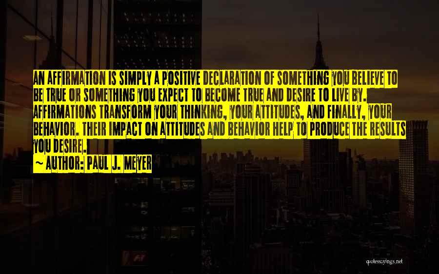 Paul J. Meyer Quotes: An Affirmation Is Simply A Positive Declaration Of Something You Believe To Be True Or Something You Expect To Become