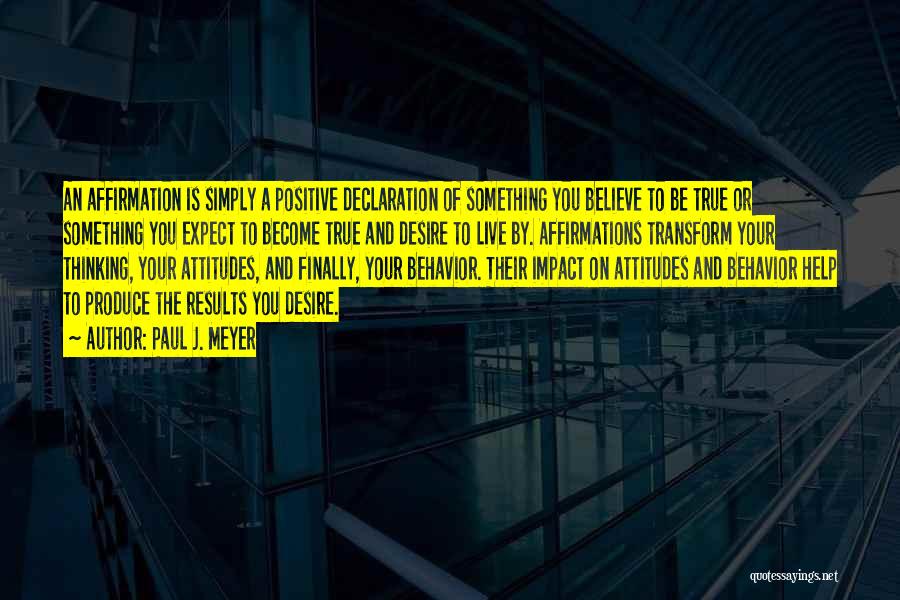 Paul J. Meyer Quotes: An Affirmation Is Simply A Positive Declaration Of Something You Believe To Be True Or Something You Expect To Become