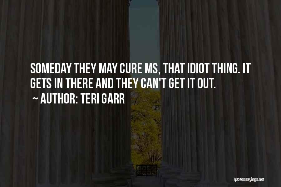 Teri Garr Quotes: Someday They May Cure Ms, That Idiot Thing. It Gets In There And They Can't Get It Out.