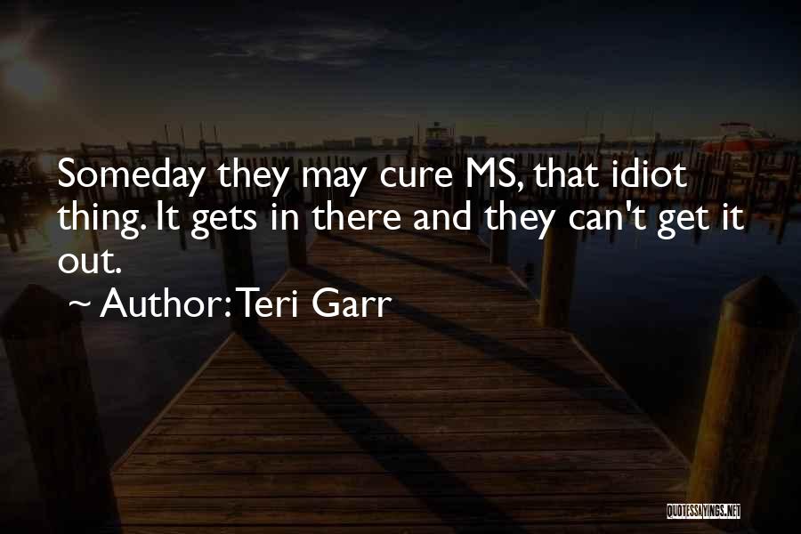 Teri Garr Quotes: Someday They May Cure Ms, That Idiot Thing. It Gets In There And They Can't Get It Out.