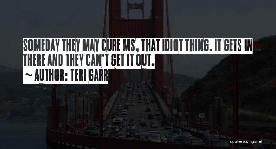 Teri Garr Quotes: Someday They May Cure Ms, That Idiot Thing. It Gets In There And They Can't Get It Out.