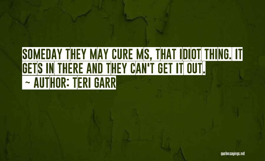 Teri Garr Quotes: Someday They May Cure Ms, That Idiot Thing. It Gets In There And They Can't Get It Out.