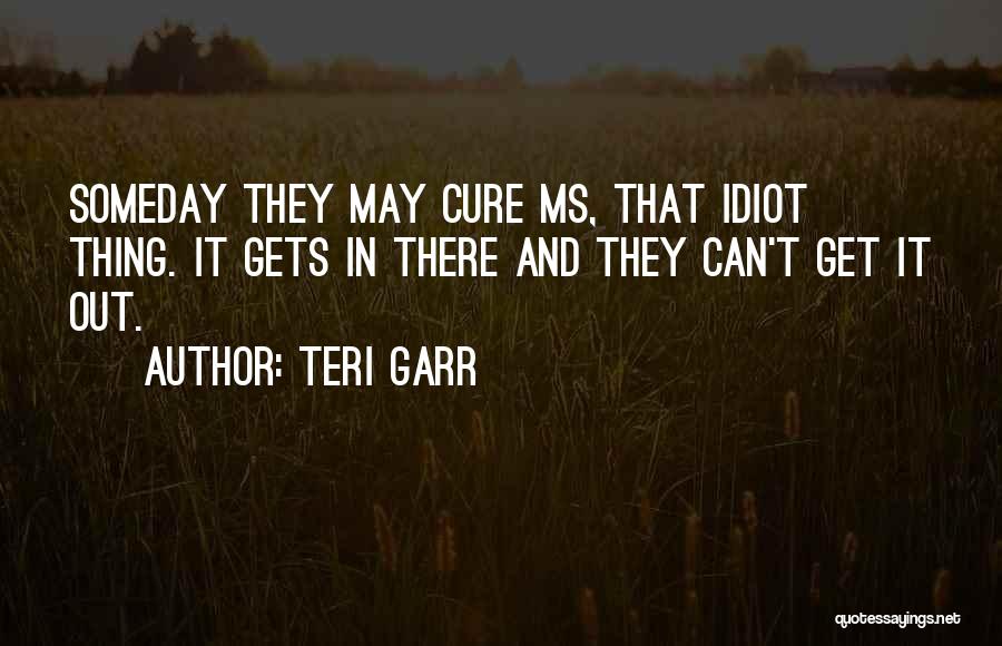Teri Garr Quotes: Someday They May Cure Ms, That Idiot Thing. It Gets In There And They Can't Get It Out.