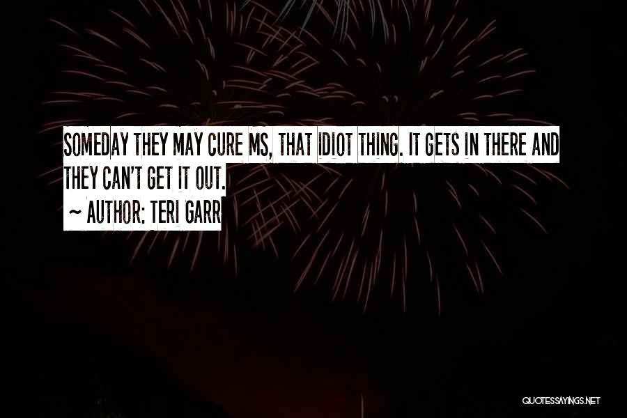 Teri Garr Quotes: Someday They May Cure Ms, That Idiot Thing. It Gets In There And They Can't Get It Out.