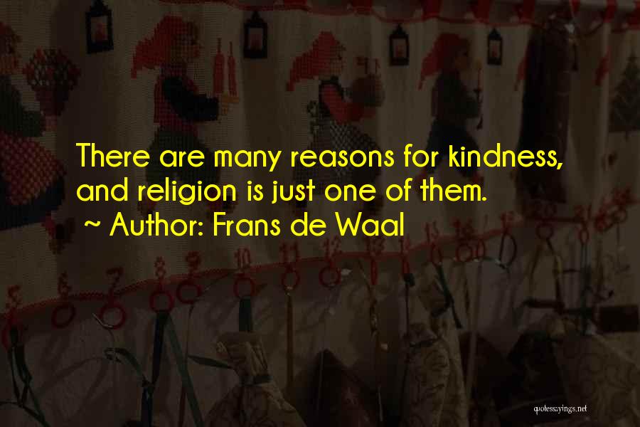 Frans De Waal Quotes: There Are Many Reasons For Kindness, And Religion Is Just One Of Them.