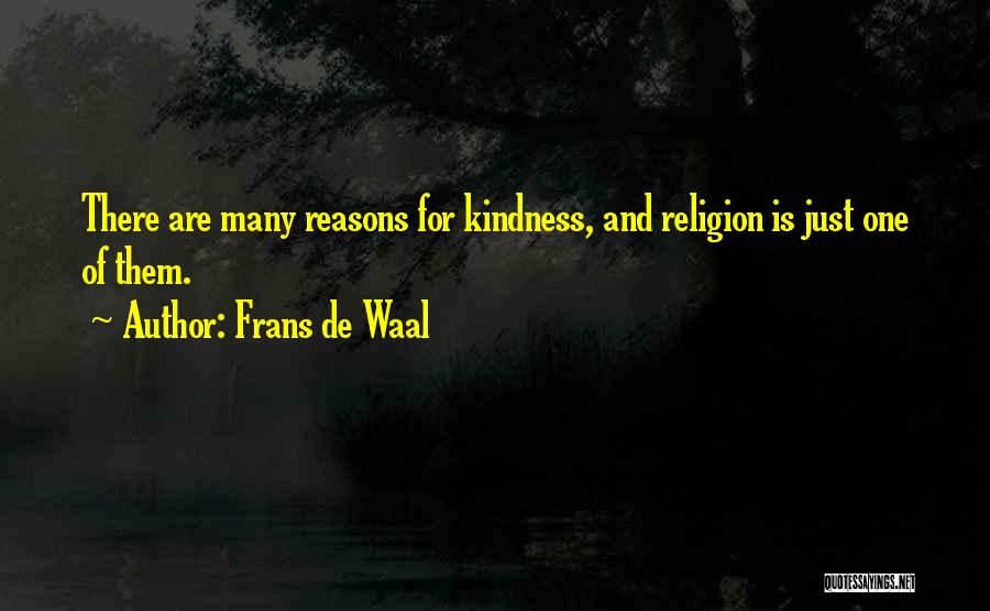 Frans De Waal Quotes: There Are Many Reasons For Kindness, And Religion Is Just One Of Them.