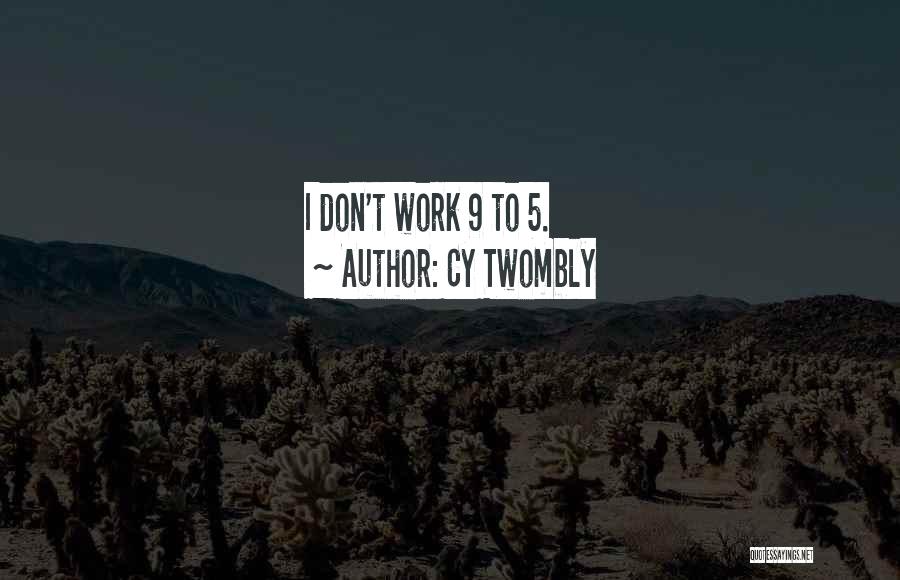 Cy Twombly Quotes: I Don't Work 9 To 5.