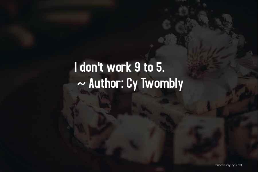 Cy Twombly Quotes: I Don't Work 9 To 5.