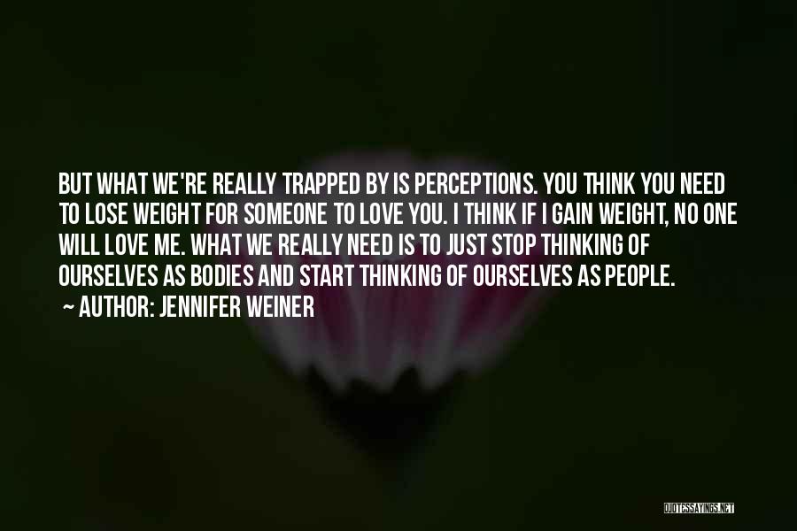 Jennifer Weiner Quotes: But What We're Really Trapped By Is Perceptions. You Think You Need To Lose Weight For Someone To Love You.