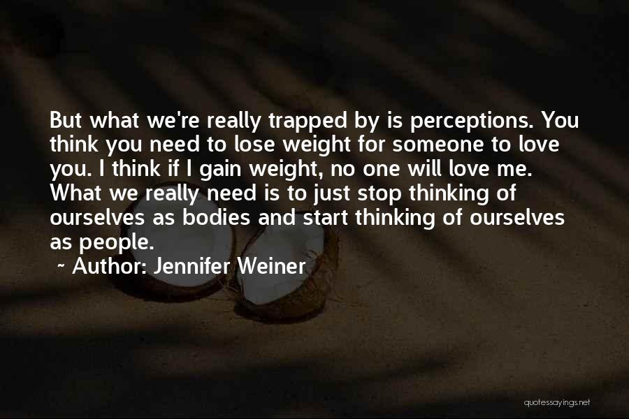 Jennifer Weiner Quotes: But What We're Really Trapped By Is Perceptions. You Think You Need To Lose Weight For Someone To Love You.