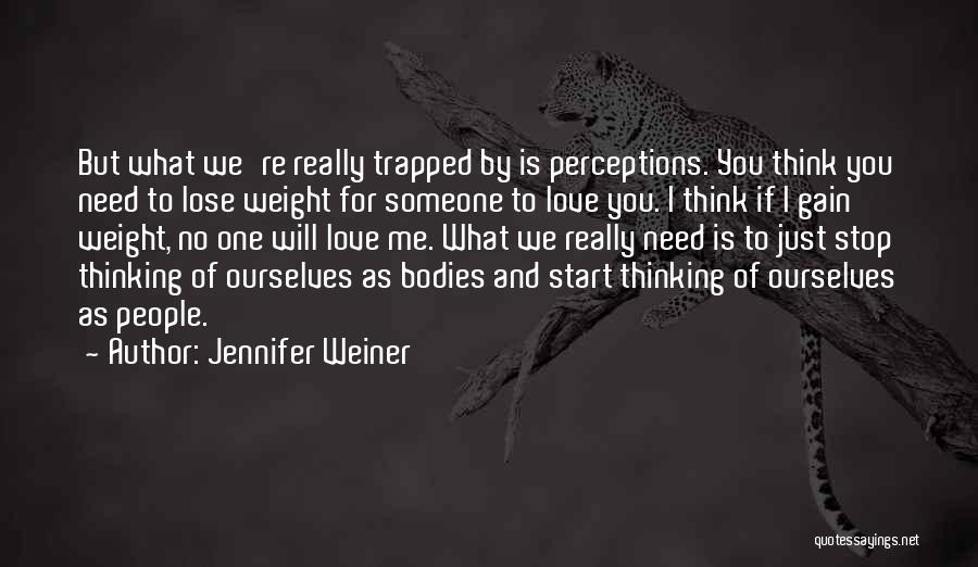 Jennifer Weiner Quotes: But What We're Really Trapped By Is Perceptions. You Think You Need To Lose Weight For Someone To Love You.