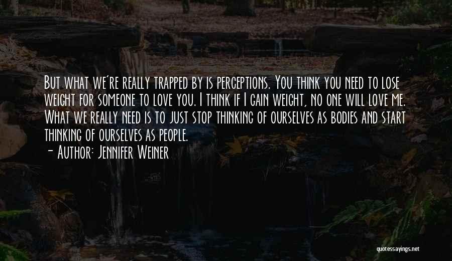 Jennifer Weiner Quotes: But What We're Really Trapped By Is Perceptions. You Think You Need To Lose Weight For Someone To Love You.