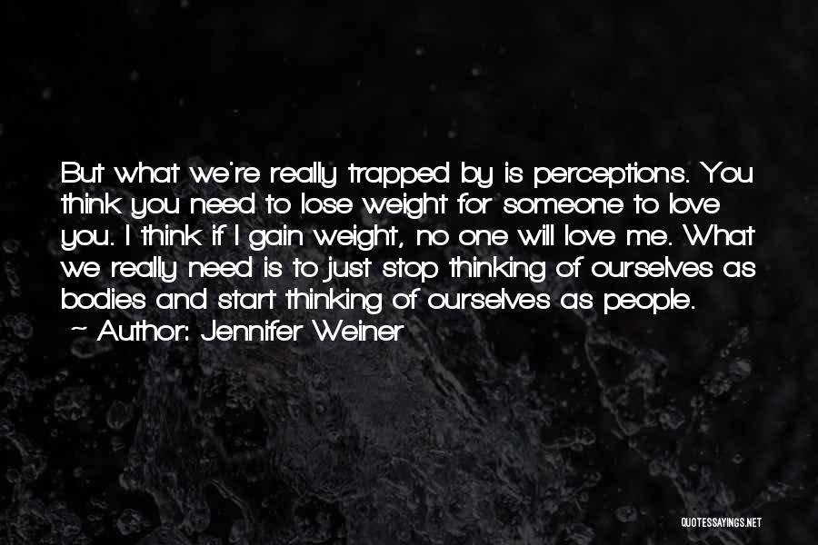 Jennifer Weiner Quotes: But What We're Really Trapped By Is Perceptions. You Think You Need To Lose Weight For Someone To Love You.