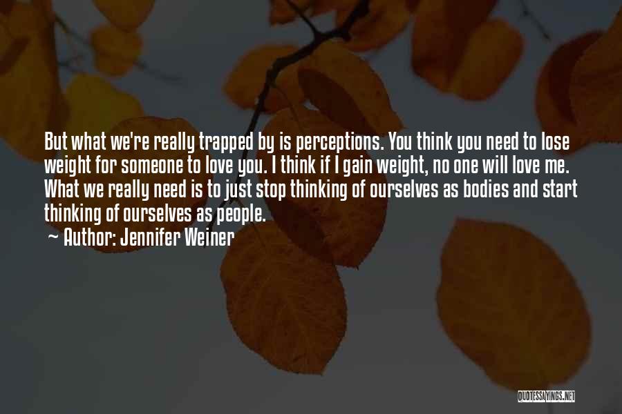 Jennifer Weiner Quotes: But What We're Really Trapped By Is Perceptions. You Think You Need To Lose Weight For Someone To Love You.