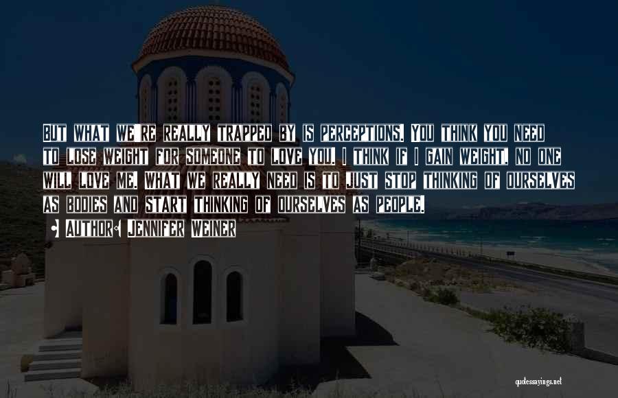 Jennifer Weiner Quotes: But What We're Really Trapped By Is Perceptions. You Think You Need To Lose Weight For Someone To Love You.