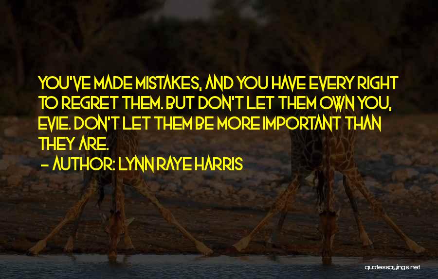 Lynn Raye Harris Quotes: You've Made Mistakes, And You Have Every Right To Regret Them. But Don't Let Them Own You, Evie. Don't Let