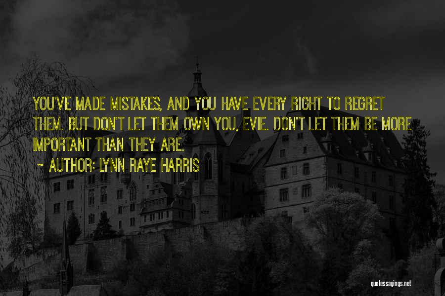 Lynn Raye Harris Quotes: You've Made Mistakes, And You Have Every Right To Regret Them. But Don't Let Them Own You, Evie. Don't Let