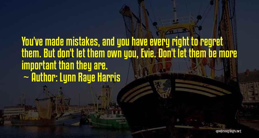 Lynn Raye Harris Quotes: You've Made Mistakes, And You Have Every Right To Regret Them. But Don't Let Them Own You, Evie. Don't Let