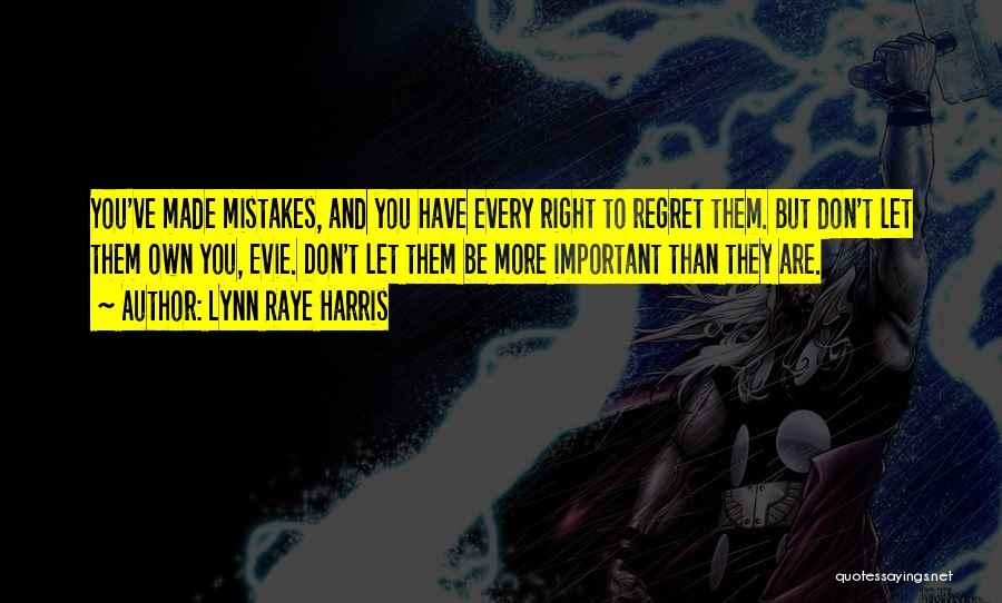 Lynn Raye Harris Quotes: You've Made Mistakes, And You Have Every Right To Regret Them. But Don't Let Them Own You, Evie. Don't Let