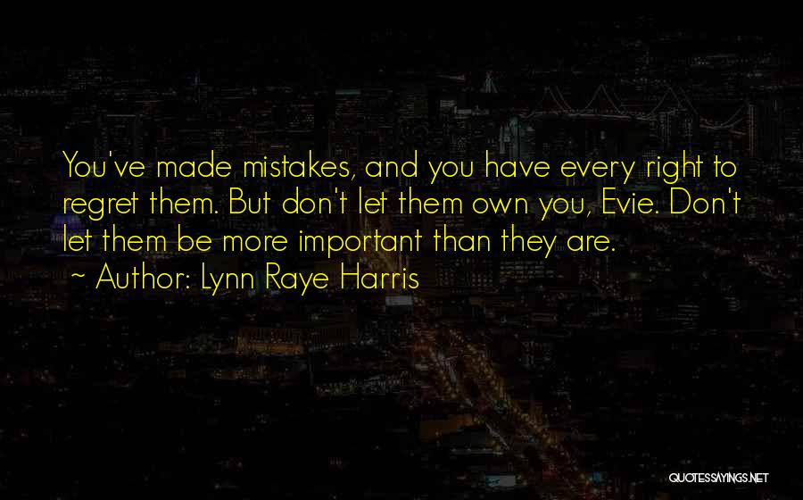 Lynn Raye Harris Quotes: You've Made Mistakes, And You Have Every Right To Regret Them. But Don't Let Them Own You, Evie. Don't Let