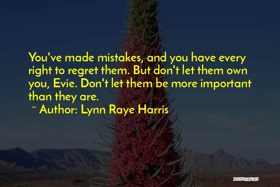 Lynn Raye Harris Quotes: You've Made Mistakes, And You Have Every Right To Regret Them. But Don't Let Them Own You, Evie. Don't Let