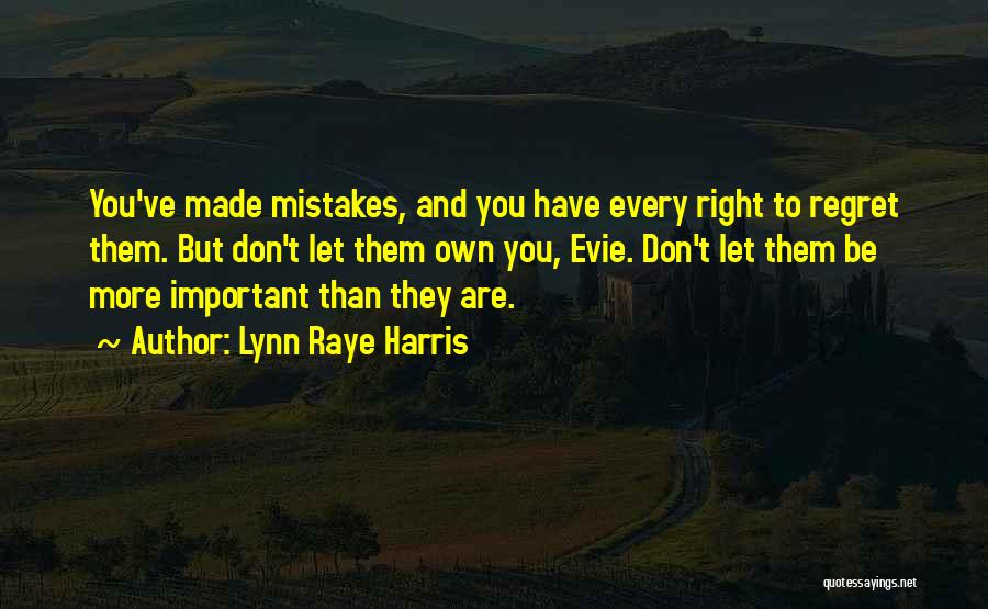 Lynn Raye Harris Quotes: You've Made Mistakes, And You Have Every Right To Regret Them. But Don't Let Them Own You, Evie. Don't Let