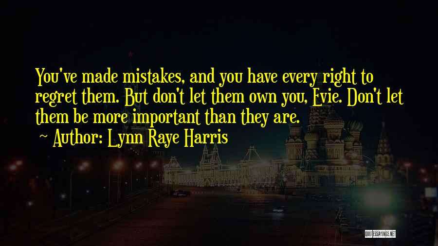 Lynn Raye Harris Quotes: You've Made Mistakes, And You Have Every Right To Regret Them. But Don't Let Them Own You, Evie. Don't Let