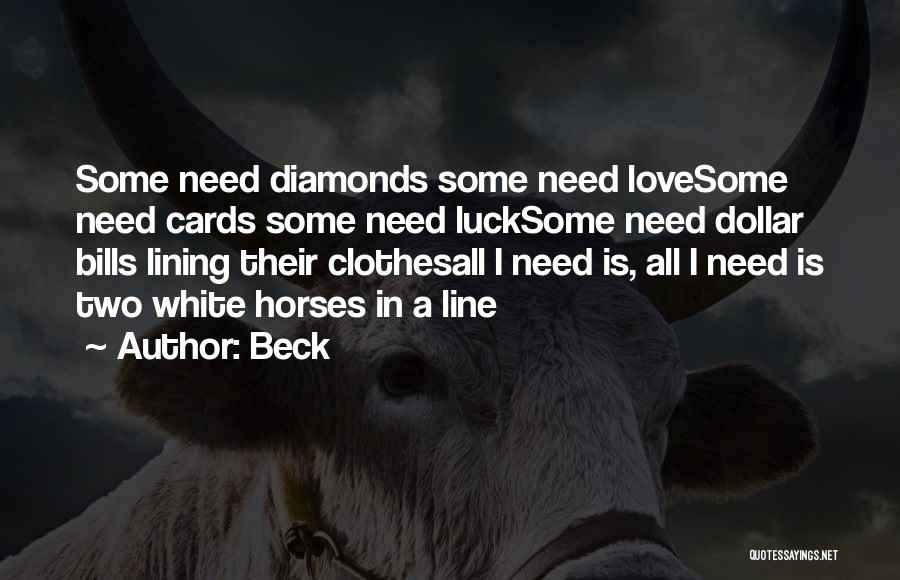 Beck Quotes: Some Need Diamonds Some Need Lovesome Need Cards Some Need Lucksome Need Dollar Bills Lining Their Clothesall I Need Is,