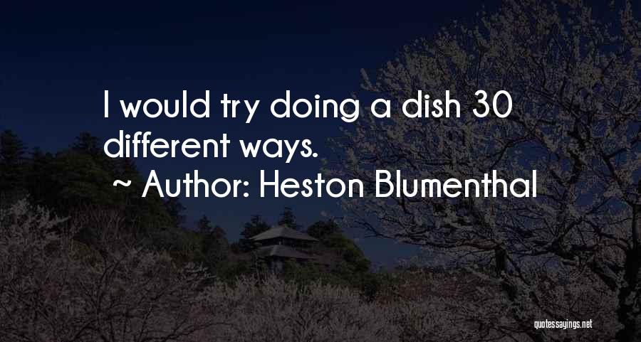 Heston Blumenthal Quotes: I Would Try Doing A Dish 30 Different Ways.