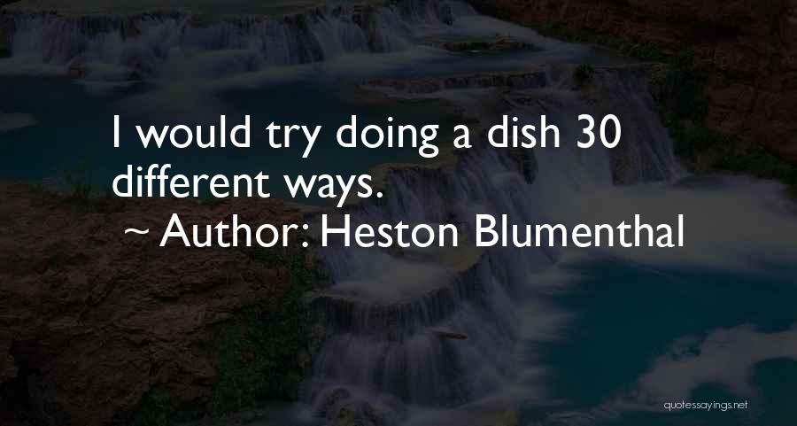 Heston Blumenthal Quotes: I Would Try Doing A Dish 30 Different Ways.