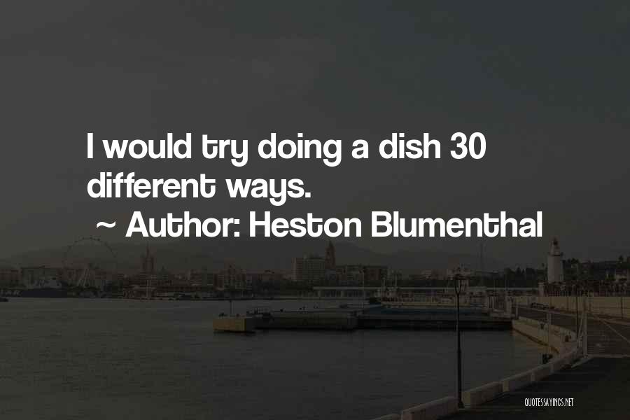 Heston Blumenthal Quotes: I Would Try Doing A Dish 30 Different Ways.