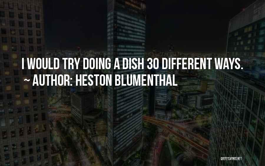 Heston Blumenthal Quotes: I Would Try Doing A Dish 30 Different Ways.