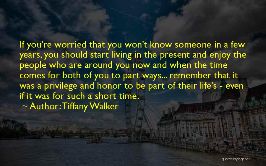 Tiffany Walker Quotes: If You're Worried That You Won't Know Someone In A Few Years, You Should Start Living In The Present And