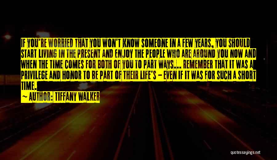 Tiffany Walker Quotes: If You're Worried That You Won't Know Someone In A Few Years, You Should Start Living In The Present And