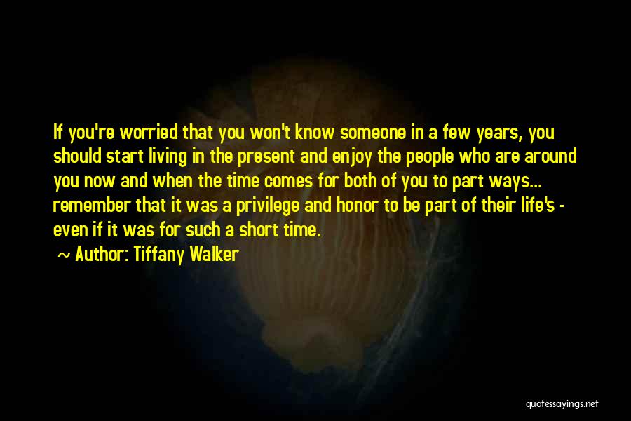 Tiffany Walker Quotes: If You're Worried That You Won't Know Someone In A Few Years, You Should Start Living In The Present And