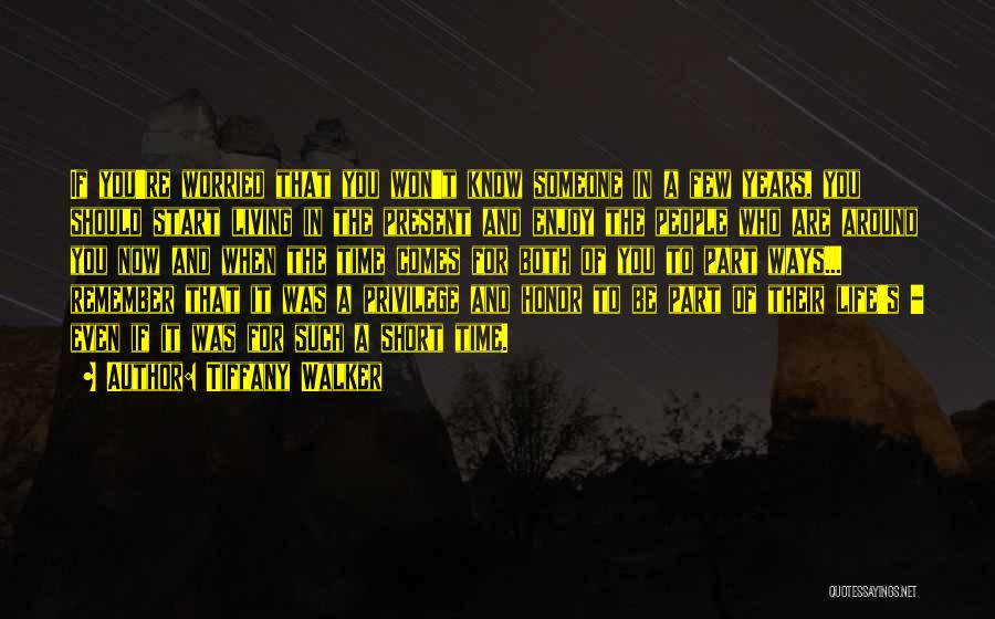 Tiffany Walker Quotes: If You're Worried That You Won't Know Someone In A Few Years, You Should Start Living In The Present And