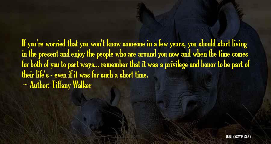 Tiffany Walker Quotes: If You're Worried That You Won't Know Someone In A Few Years, You Should Start Living In The Present And