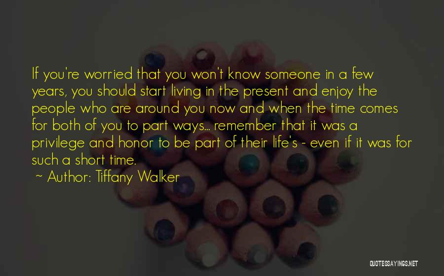 Tiffany Walker Quotes: If You're Worried That You Won't Know Someone In A Few Years, You Should Start Living In The Present And